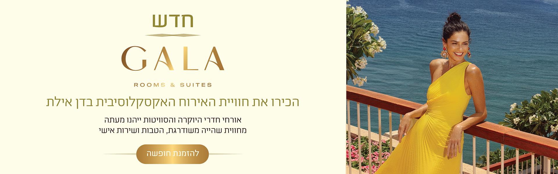 באנר GALA Rooms & Suites בדן אילת: חוויית אירוח אקסקלוסיבית עם חדרי יוקרה וסוויטות, שירות אישי והטבות ייחודיות. כפתור להזמנת חופשה.