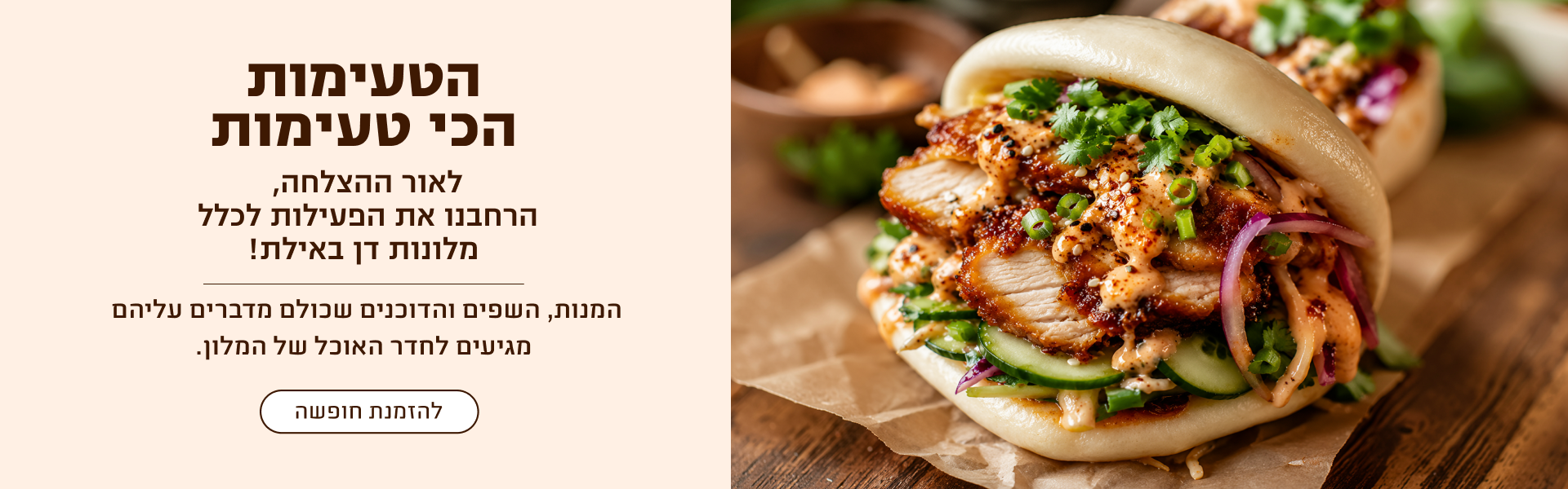 באנר הקיץ הקולינרי בדן אילת. הכותרת: "הטעימות הכי טעימות". כותרת משנה: "לאור ההצלחה, הרחבנו את הפעילות לכלל מלונות דן באילת!". טקסט נוסף: "המנות, השפים והדוכנים שכולם מדברים עליהם מגיעים לחדר האוכל של המלון." כפתור: "להזמנת חופשה". בצד הימני של הבאנר מופיעה מנת באו אסייתית עם עוף צלוי, ירקות טריים, כוסברה ורוטב, באווירה קולינרית עשירה ומעוררת תיאבון.