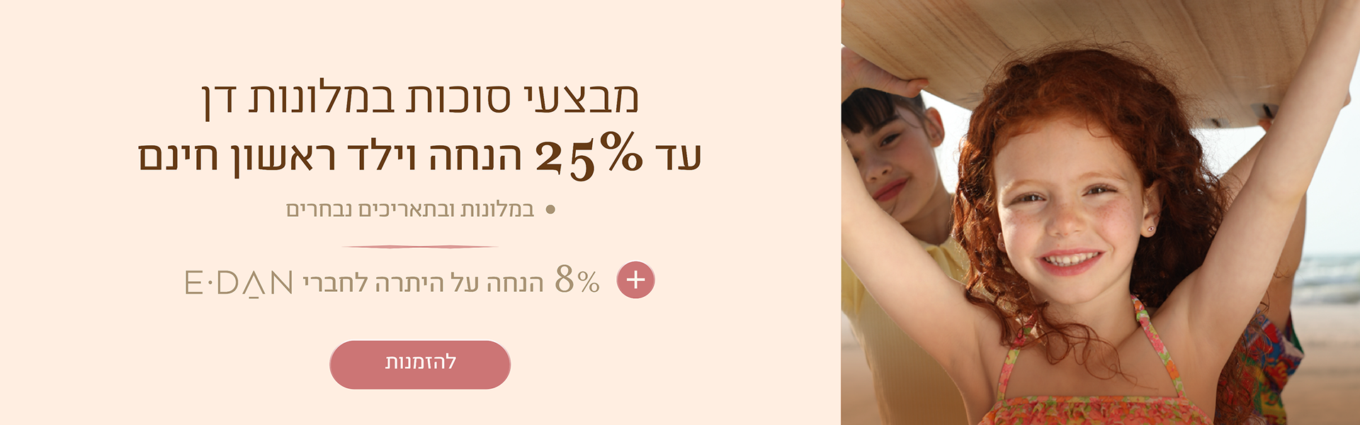 באנר מבצעי סוכות במלונות דן: עד 25% הנחה וילד ראשון חינם + 8% הנחה על היתרה לחברי מועדון E-DAN. במלונות ובתאריכים נבחרים. כפתור להזמנות.